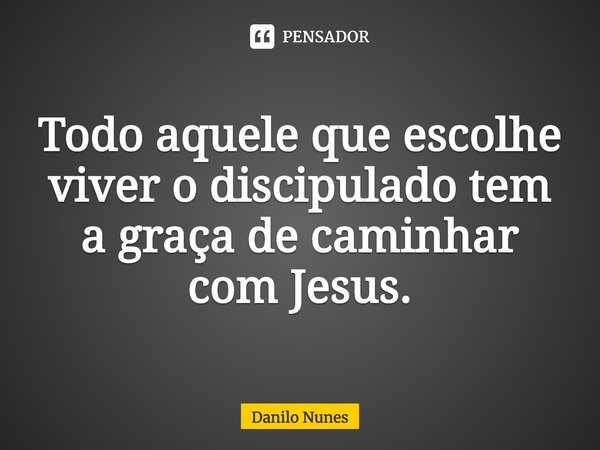 ⁠Todo aquele que escolhe viver o discipulado tem a graça de caminhar com Jesus.... Frase de Danilo Nunes.