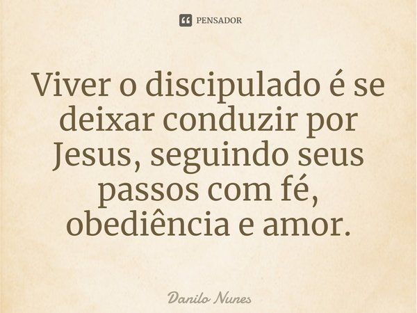 ⁠Viver o discipulado é se deixar conduzir por Jesus, seguindo seus passos com fé, obediência e amor.... Frase de Danilo Nunes.