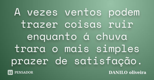 A vezes ventos podem trazer coisas ruir enquanto á chuva trara o mais simples prazer de satisfação.... Frase de Danilo Oliveira.