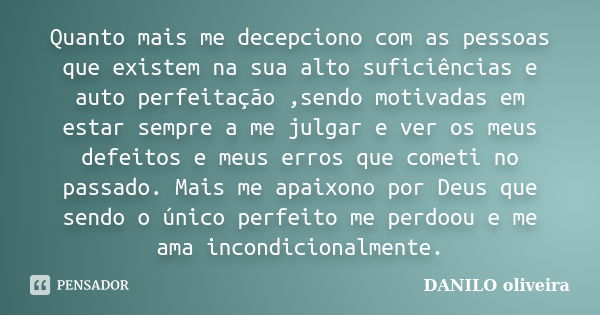 Quanto mais me decepciono com as pessoas que existem na sua alto suficiências e auto perfeitação ,sendo motivadas em estar sempre a me julgar e ver os meus defe... Frase de Danilo Oliveira.