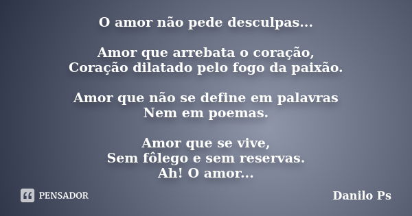 O amor não pede desculpas... Amor que arrebata o coração, Coração dilatado pelo fogo da paixão. Amor que não se define em palavras Nem em poemas. Amor que se vi... Frase de Danilo Ps.