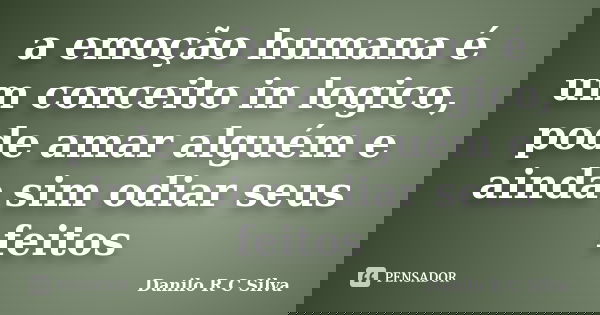 a emoção humana é um conceito in logico, pode amar alguém e ainda sim odiar seus feitos... Frase de Danilo R C Silva.