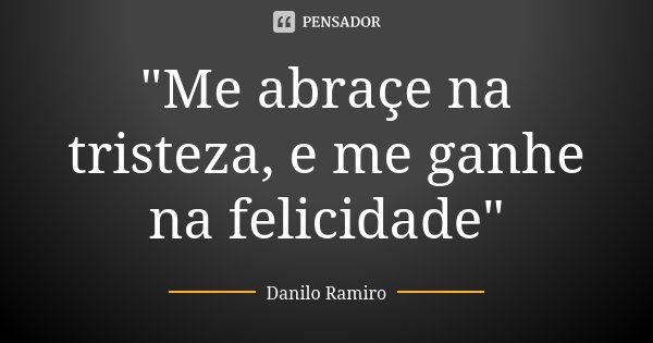 "Me abraçe na tristeza, e me ganhe na felicidade"... Frase de Danilo ramiro.