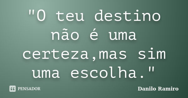 "O teu destino não é uma certeza,mas sim uma escolha."... Frase de Danilo Ramiro.