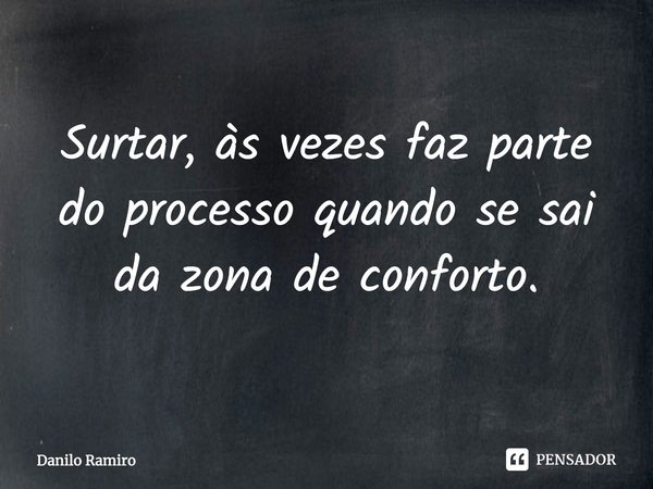 Surtar, às vezes faz parte do processo quando se sai da zona de conforto.... Frase de Danilo ramiro.