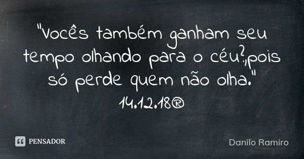 "Vocês também ganham seu tempo olhando para o céu?,pois só perde quem não olha." 14.12.18®... Frase de Danilo Ramiro.