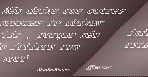 Não deixe que outras pessoas te deixem infeliz , porque não estão felizes com você... Frase de Danilo Reiners.