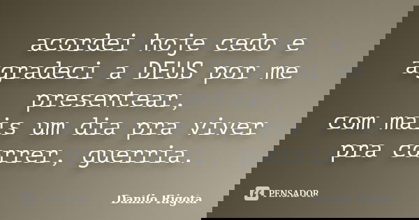 acordei hoje cedo e agradeci a DEUS por me presentear, com mais um dia pra viver pra correr, guerria.... Frase de Danilo Rigota.