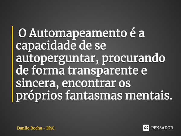 ⁠ O Automapeamento é a capacidade de se autoperguntar, procurando de forma transparente e sincera, encontrar os próprios fantasmas mentais.... Frase de Danilo Rocha - DhC..