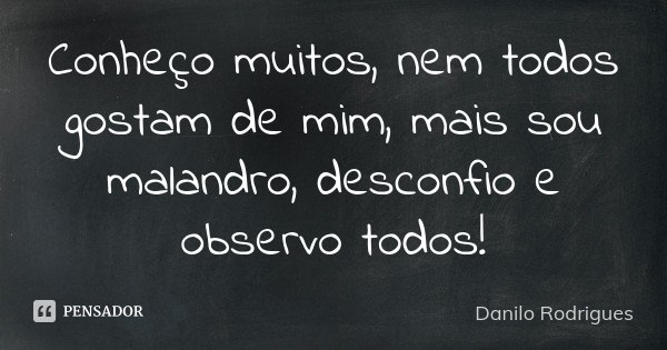 Conheço muitos, nem todos gostam de mim, mais sou malandro, desconfio e observo todos !... Frase de Danilo Rodrigues.