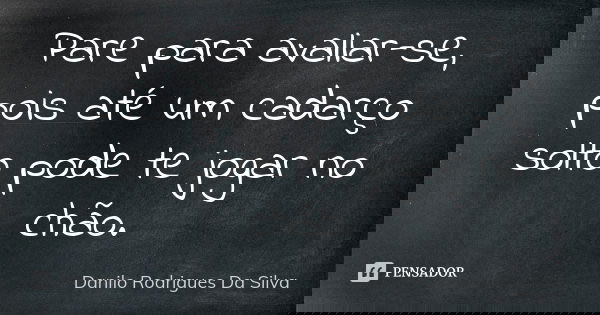 Pare para avaliar-se, pois até um cadarço solto pode te jogar no chão.... Frase de Danilo Rodrigues Da Silva.