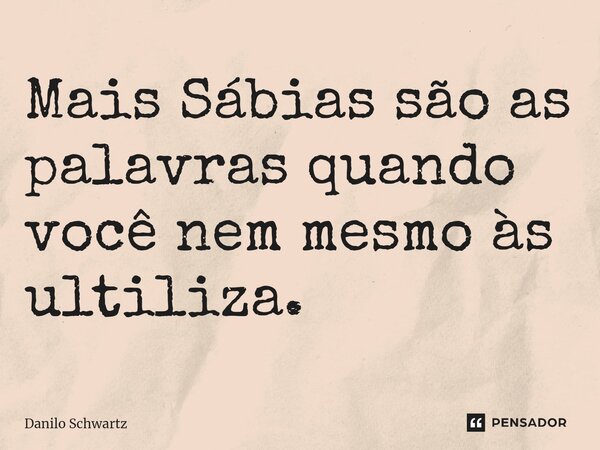 ⁠Mais Sábias são as palavras quando você nem mesmo às ultiliza.... Frase de Danilo Schwartz.