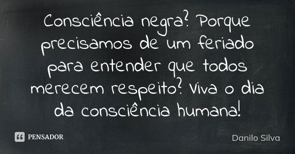 Consciência negra? Porque precisamos de um feriado para entender que todos merecem respeito? Viva o dia da consciência humana!... Frase de Danilo Silva.