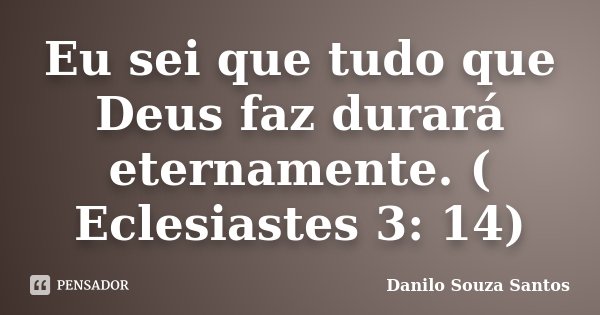 Eu sei que tudo que Deus faz durará eternamente. ( Eclesiastes 3: 14)... Frase de Danilo Souza Santos.