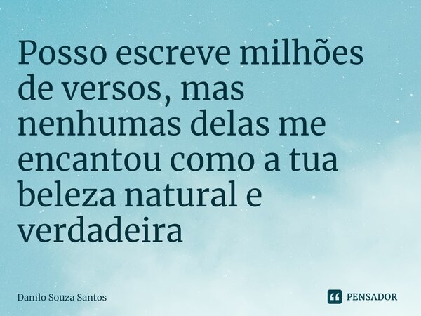 ⁠Posso escreve milhões de versos, mas nenhumas delas me encantou como a tua beleza natural e verdadeira... Frase de Danilo Souza Santos.