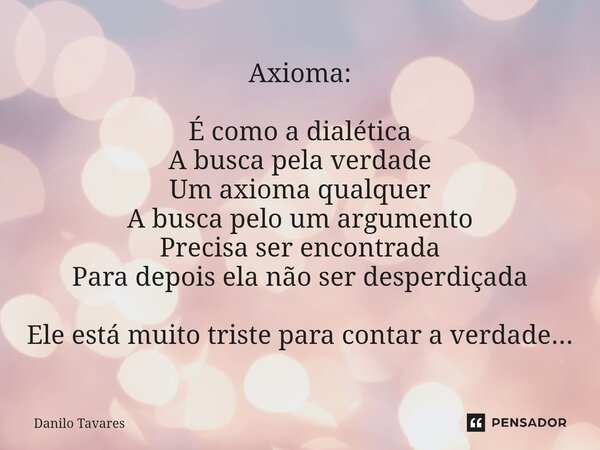 ⁠Axioma: É como a dialética A busca pela verdade Um axioma qualquer A busca pelo um argumento Precisa ser encontrada Para depois ela não ser desperdiçada Ele es... Frase de Danilo Tavares.