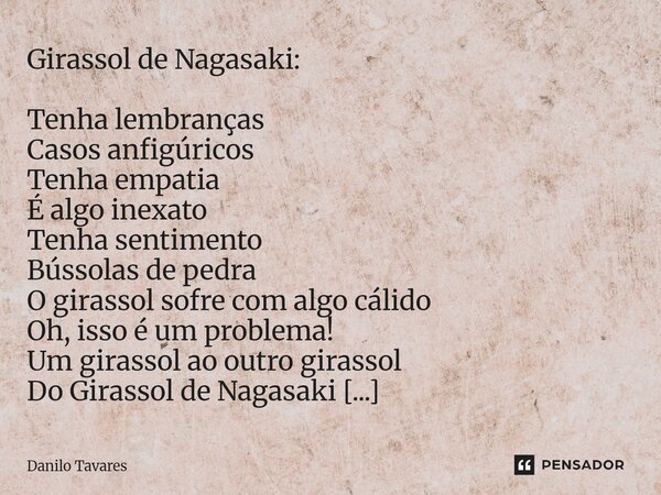 Girassol de Nagasaki: Tenha lembranças Casos anfigúricos Tenha empatia É algo inexato Tenha sentimento Bússolas de pedra O girassol sofre com algo cálido Oh, i... Frase de Danilo Tavares.