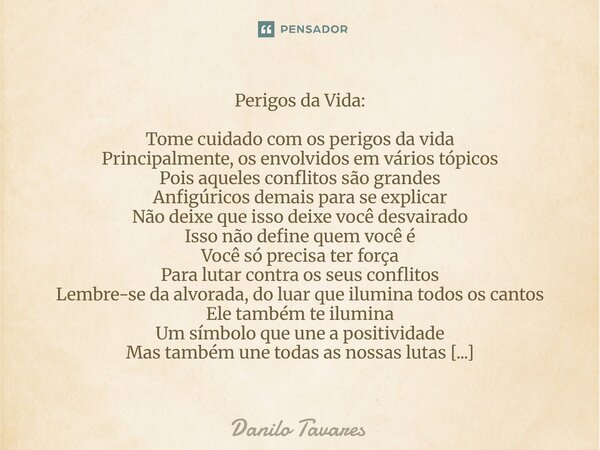 Perigos da Vida: Tome cuidado com os perigos da vida Principalmente, os envolvidos em vários tópicos Pois aqueles conflitos são grandes Anfigúricos demais para... Frase de Danilo Tavares.