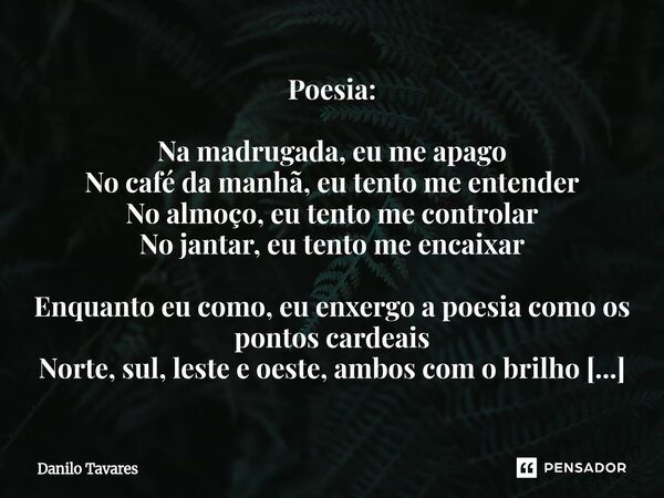 Poesia: Na madrugada, eu me apago No café da manhã, eu tento me entender No almoço, eu tento me controlar No jantar, eu tento me encaixar Enquanto eu como, eu ... Frase de Danilo Tavares.