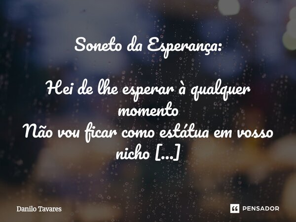 Soneto da Esperança: Hei de lhe esperar à qualquer momento Não vou ficar como estátua em vosso nicho Eis a questão mais importante desse poema Nós não somos en... Frase de Danilo Tavares.