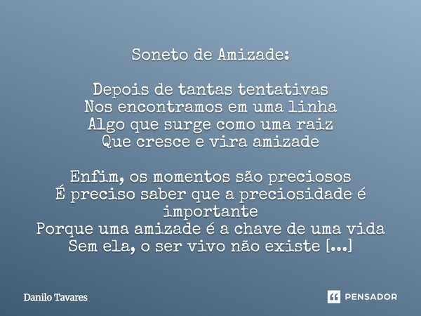 Soneto de Amizade: Depois de tantas tentativas Nos encontramos em uma linha Algo que surge como uma raiz Que cresce e vira amizade Enfim, os momentos são preci... Frase de Danilo Tavares.