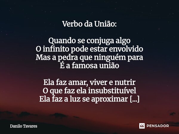 Verbo da União: Quando se conjuga algo O infinito pode estar envolvido Mas a pedra que ninguém para É a famosa união Ela faz amar, viver e nutrir O que faz ela... Frase de Danilo Tavares.
