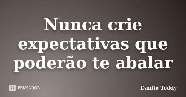 Nunca crie expectativas que poderão te abalar... Frase de Danilo Toddy.