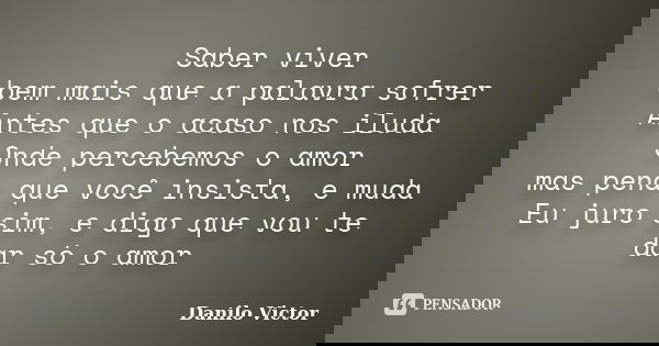 Saber viver bem mais que a palavra sofrer Antes que o acaso nos iluda Onde percebemos o amor mas pena que você insista, e muda Eu juro sim, e digo que vou te da... Frase de Danilo Victor.