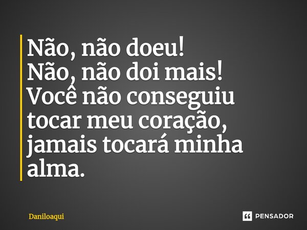 ⁠Não, não doeu! Não, não doi mais! Você não conseguiu tocar meu coração, jamais tocará minha alma.... Frase de Daniloaqui.
