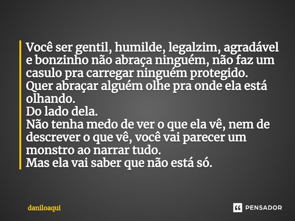 ⁠Você ser gentil, humilde, legalzim, agradável e bonzinho não abraça ninguém, não faz um casulo pra carregar ninguém protegido. Quer abraçar alguém olhe pra ond... Frase de Daniloaqui.