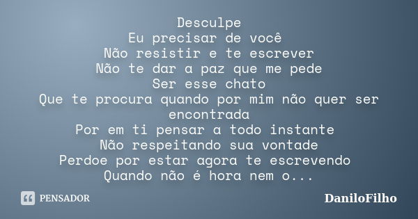 Desculpe Eu precisar de você Não resistir e te escrever Não te dar a paz que me pede Ser esse chato Que te procura quando por mim não quer ser encontrada Por em... Frase de DaniloFilho.