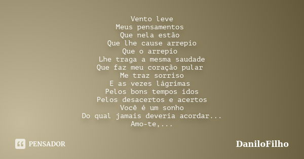 Vento leve Meus pensamentos Que nela estão Que lhe cause arrepio Que o arrepio Lhe traga a mesma saudade Que faz meu coração pular Me traz sorriso E as vezes lá... Frase de DaniloFilho.