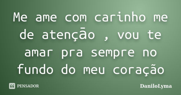 Me ame com carinho me de atençāo , vou te amar pra sempre no fundo do meu coração... Frase de DaniloLyma.