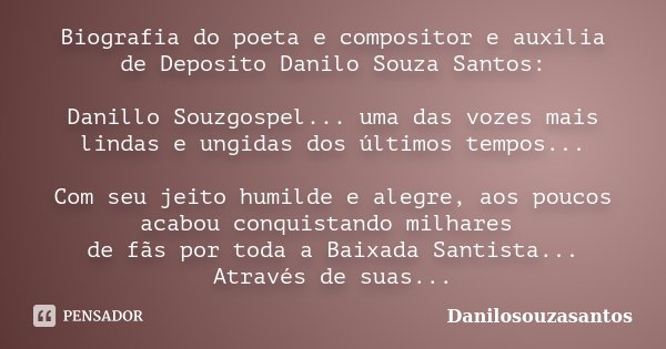 Biografia do poeta e compositor e auxilia de Deposito Danilo Souza Santos: Danillo Souzgospel... uma das vozes mais lindas e ungidas dos últimos tempos... Com s... Frase de Danilosouzasantos.