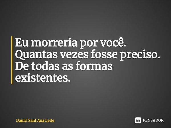 ⁠Eu morreria por você.
Quantas vezes fosse preciso.
De todas as formas existentes.... Frase de Danirl Sant Ana Leite.