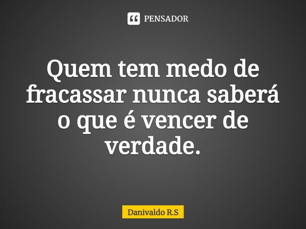 ⁠Quem tem medo de fracassar nunca saberá o que é vencer de verdade.... Frase de Danivaldo R.S.