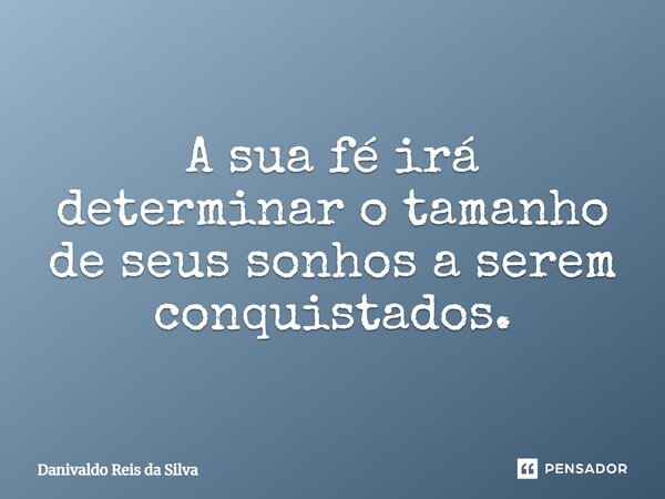 ⁠A sua fé irá determinar o tamanho de seus sonhos a serem conquistados.... Frase de Danivaldo Reis da Silva.