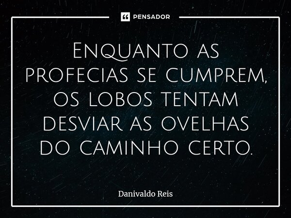 ⁠Enquanto as profecias se cumprem, os lobos tentam desviar as ovelhas do caminho certo.... Frase de Danivaldo Reis.