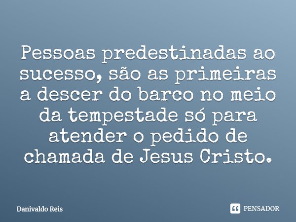 ⁠Pessoas predestinadas ao sucesso, são as primeiras a descer do barco no meio da tempestade só para atender o pedido de chamada de Jesus Cristo.... Frase de Danivaldo Reis.