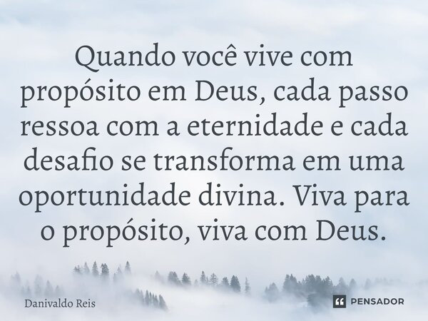 ⁠Quando você vive com propósito em Deus, cada passo ressoa com a eternidade e cada desafio se transforma em uma oportunidade divina. Viva para o propósito, viva... Frase de Danivaldo Reis.