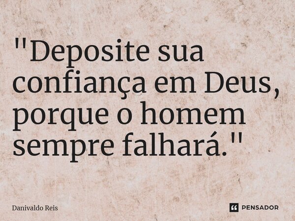 ⁠"Deposite sua confiança em Deus, porque o homem sempre falhará."... Frase de Danivaldo Reis.
