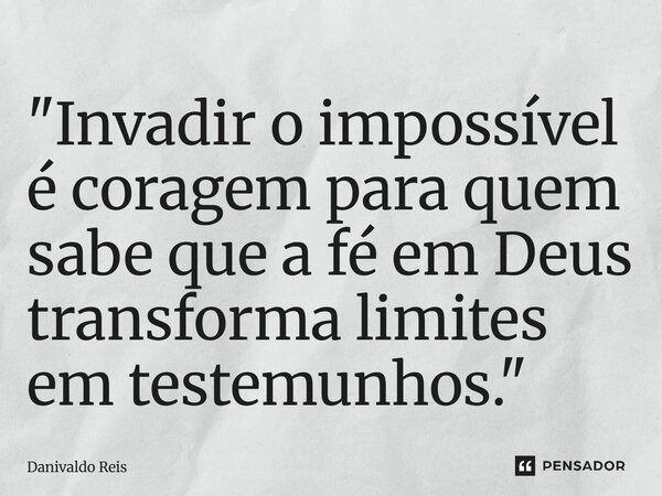 ⁠"Invadir o impossível é coragem para quem sabe que a fé em Deus transforma limites em testemunhos."... Frase de Danivaldo Reis.