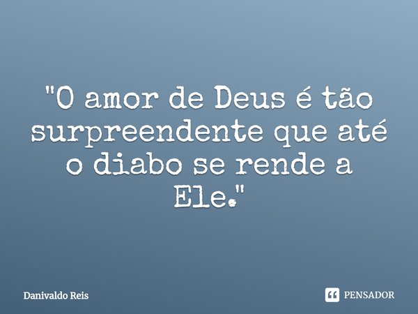 ⁠"O amor de Deus é tão surpreendente que até o diabo se rende a Ele."... Frase de Danivaldo Reis.