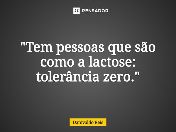 ⁠"Tem pessoas que são como a lactose: tolerância zero."... Frase de Danivaldo Reis.