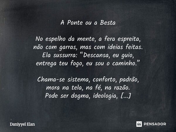 A Ponte ou a Besta No espelho da mente, a fera espreita, não com garras, mas com ideias feitas. Ela sussurra: “Descansa, eu guio, entrega teu fogo, eu sou o ca... Frase de Daniyyel Elan.