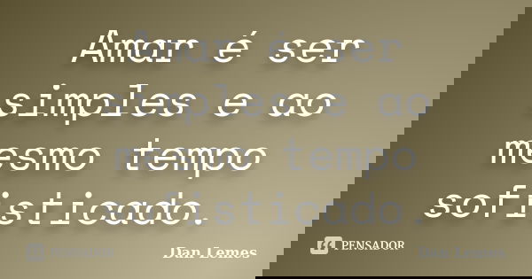 Amar é ser simples e ao mesmo tempo sofisticado.... Frase de Dan Lemes.
