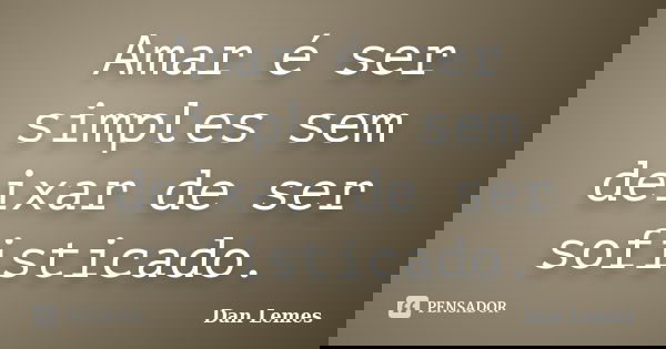 Amar é ser simples sem deixar de ser sofisticado.... Frase de Dan Lemes.