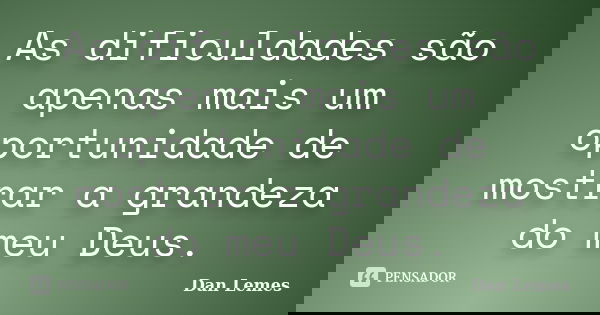As dificuldades são apenas mais um oportunidade de mostrar a grandeza do meu Deus.... Frase de Dan Lemes.