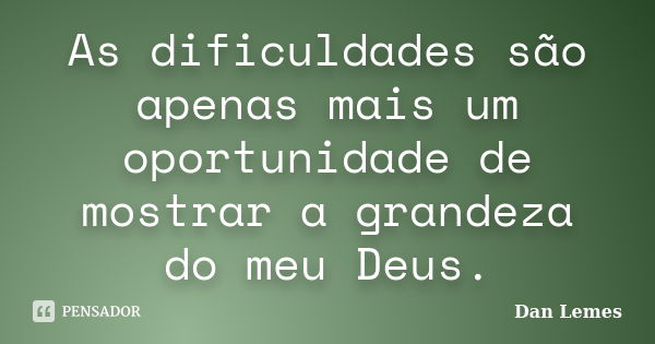 As dificuldades são apenas mais um oportunidade de mostrar a grandeza do meu Deus.... Frase de Dan Lemes.