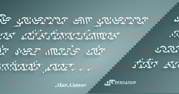 De guerra em guerra nos distanciamos cada vez mais da tão sonhada paz...... Frase de Dan Lemes.
